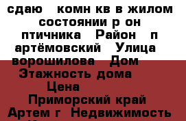сдаю 2-комн кв в жилом состоянии р-он птичника › Район ­ п.артёмовский › Улица ­ ворошилова › Дом ­ 0 › Этажность дома ­ 5 › Цена ­ 10 000 - Приморский край, Артем г. Недвижимость » Квартиры аренда   
